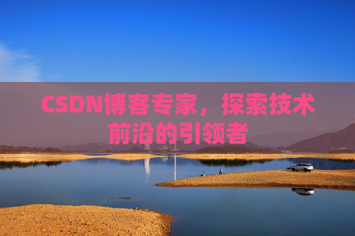 CSDN博客专家,探索技术前沿的引领者
